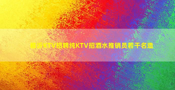 临沂KTV招聘纯KTV招酒水推销员若干名造