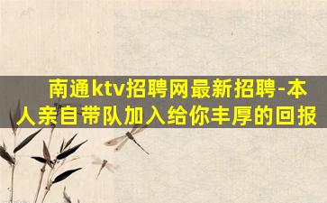 南通ktv招聘网最新招聘-本人亲自带队加入给你丰厚的回报